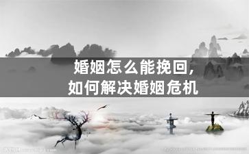 婚姻怎么能挽回,如何解决婚姻危机