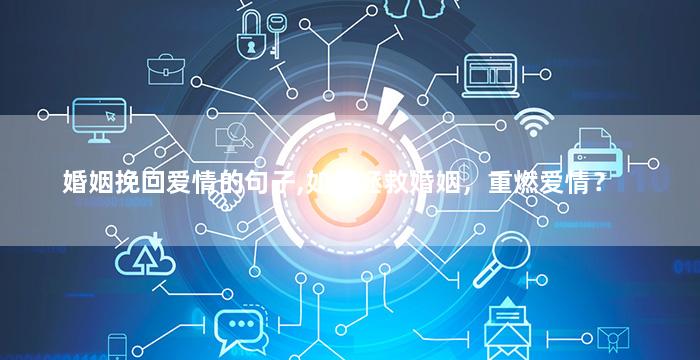 婚姻挽回爱情的句子,如何拯救婚姻，重燃爱情？