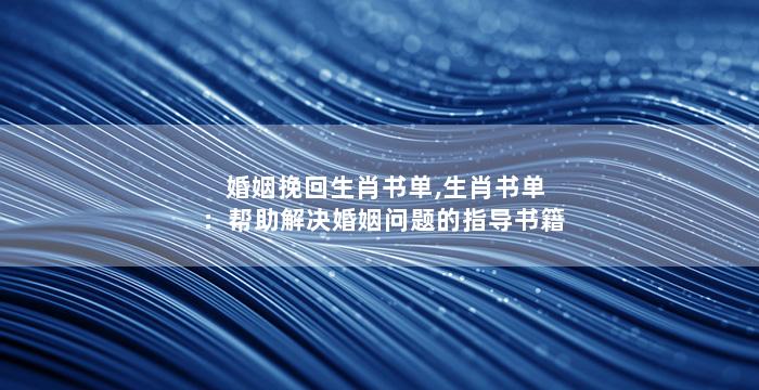 婚姻挽回生肖书单,生肖书单：帮助解决婚姻问题的指导书籍