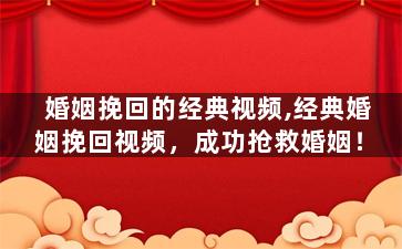 婚姻挽回的经典视频,经典婚姻挽回视频，成功抢救婚姻！