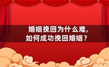 婚姻挽回为什么难,如何成功挽回婚姻？