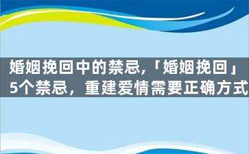 婚姻挽回中的禁忌,「婚姻挽回」5个禁忌，重建爱情需要正确方式