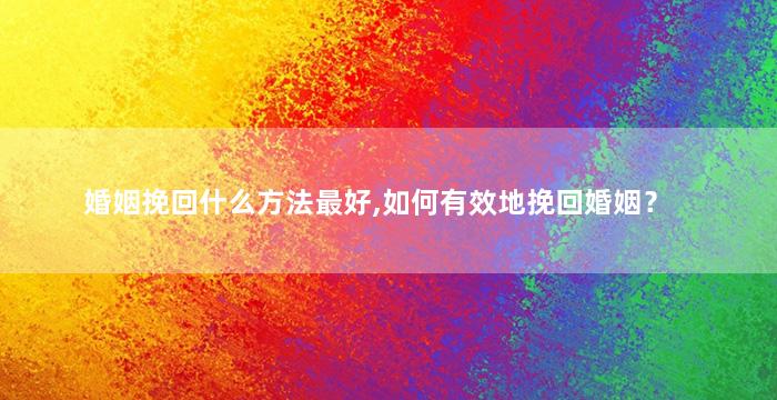 婚姻挽回什么方法最好,如何有效地挽回婚姻？
