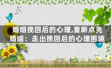 婚姻挽回后的心理,重新点亮婚姻：走出挽回后的心理困境