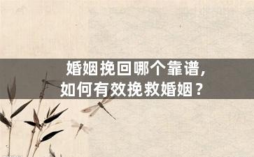 婚姻挽回哪个靠谱,如何有效挽救婚姻？