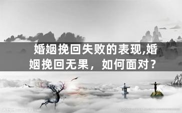 婚姻挽回失败的表现,婚姻挽回无果，如何面对？