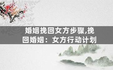 婚姻挽回女方步骤,挽回婚姻：女方行动计划