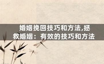 婚姻挽回技巧和方法,拯救婚姻：有效的技巧和方法