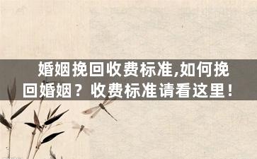 婚姻挽回收费标准,如何挽回婚姻？收费标准请看这里！