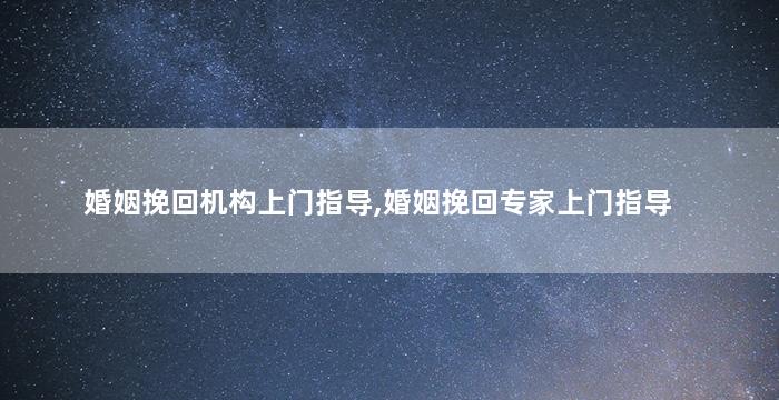 婚姻挽回机构上门指导,婚姻挽回专家上门指导