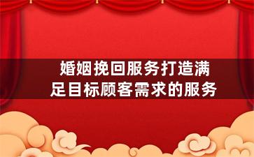 婚姻挽回服务打造满足目标顾客需求的服务