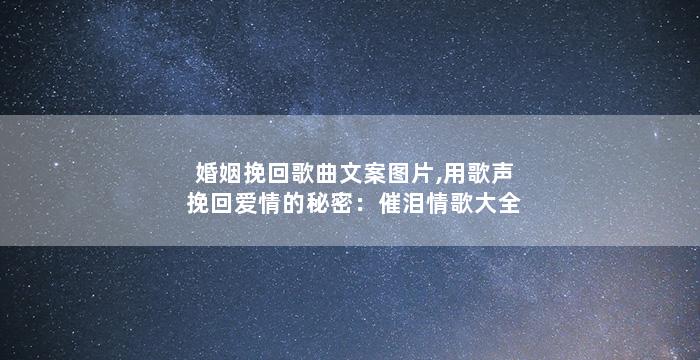婚姻挽回歌曲文案图片,用歌声挽回爱情的秘密：催泪情歌大全