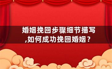 婚姻挽回步骤细节描写,如何成功挽回婚姻？