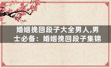 婚姻挽回段子大全男人,男士必备：婚姻挽回段子集锦