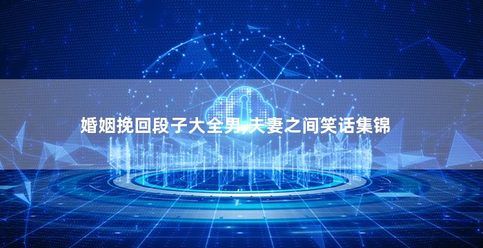 婚姻挽回段子大全男,夫妻之间笑话集锦