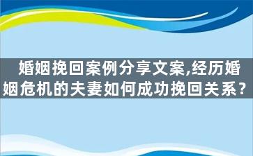 婚姻挽回案例分享文案,经历婚姻危机的夫妻如何成功挽回关系？