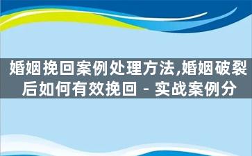 婚姻挽回案例处理方法,婚姻破裂后如何有效挽回