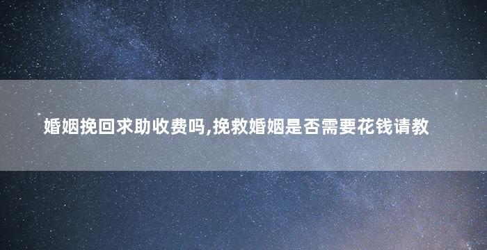 婚姻挽回求助收费吗,挽救婚姻是否需要花钱请教