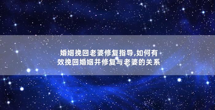 婚姻挽回老婆修复指导,如何有效挽回婚姻并修复与老婆的关系