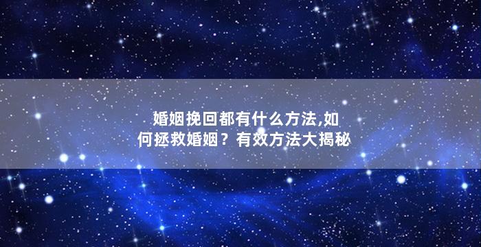 婚姻挽回都有什么方法,如何拯救婚姻？有效方法大揭秘
