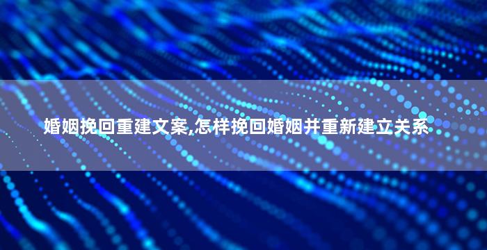 婚姻挽回重建文案,怎样挽回婚姻并重新建立关系