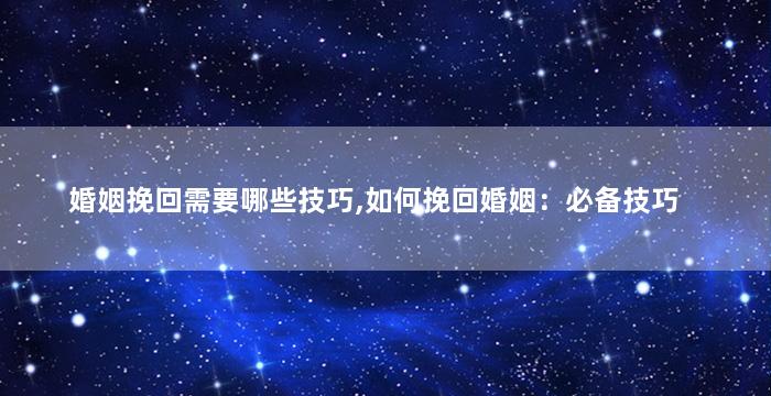 婚姻挽回需要哪些技巧,如何挽回婚姻：必备技巧