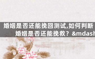 婚姻是否还能挽回测试,如何判断婚姻是否还能挽救？——50字以内