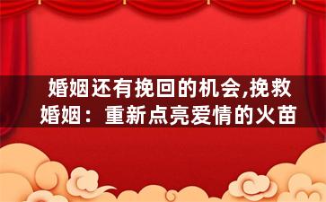 婚姻还有挽回的机会,挽救婚姻：重新点亮爱情的火苗