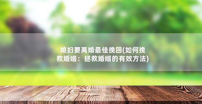 媳妇要离婚最佳挽回(如何挽救婚姻：拯救婚姻的有效方法)