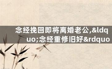 念经挽回即将离婚老公,“念经重修旧好”