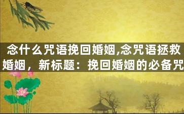 念什么咒语挽回婚姻,念咒语拯救婚姻，新标题：挽回婚姻的必备咒语