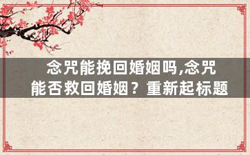 念咒能挽回婚姻吗,念咒能否救回婚姻？重新起标题