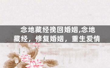 念地藏经挽回婚姻,念地藏经，修复婚姻，重生爱情