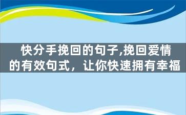 快分手挽回的句子,挽回爱情的有效句式，让你快速拥有幸福