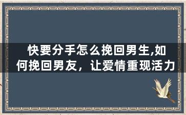 快要分手怎么挽回男生,如何挽回男友，让爱情重现活力