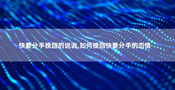 快要分手挽回的说说,如何挽回快要分手的恋情
