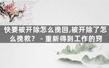 快要被开除怎么挽回,被开除了怎么挽救？