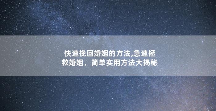 快速挽回婚姻的方法,急速拯救婚姻，简单实用方法大揭秘