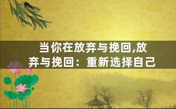 当你在放弃与挽回,放弃与挽回：重新选择自己