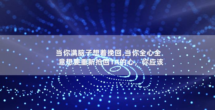 当你满脑子想着挽回,当你全心全意想要重新抢回TA的心，你应该怎么做？