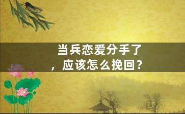 当兵恋爱分手了，应该怎么挽回？