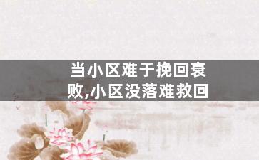 当小区难于挽回衰败,小区没落难救回