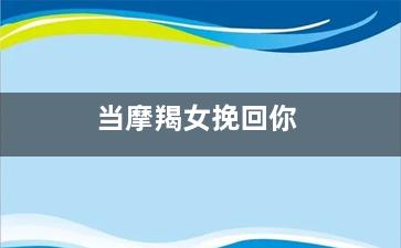 当摩羯女挽回你