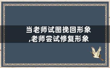 当老师试图挽回形象,老师尝试修复形象