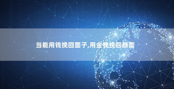 当能用钱挽回面子,用金钱挽回颜面