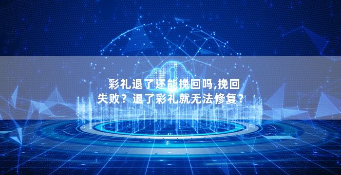 彩礼退了还能挽回吗,挽回失败？退了彩礼就无法修复？