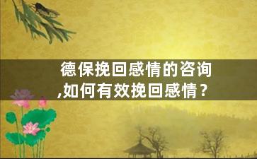 德保挽回感情的咨询,如何有效挽回感情？