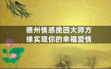 德州情感挽回大师方缘实现你的幸福爱情