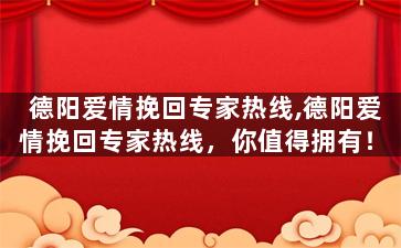 德阳爱情挽回专家热线,德阳爱情挽回专家热线，你值得拥有！