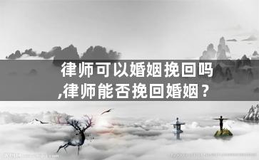 律师可以婚姻挽回吗,律师能否挽回婚姻？